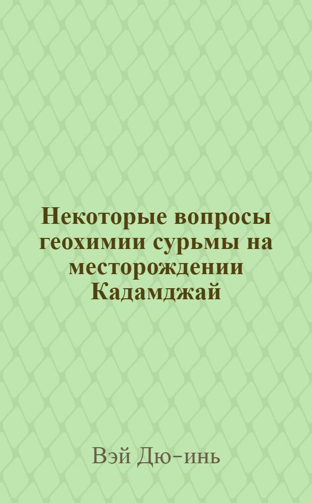 Некоторые вопросы геохимии сурьмы на месторождении Кадамджай : Автореферат дис. на соискание учен. степени кандидата геол.-минерал. наук