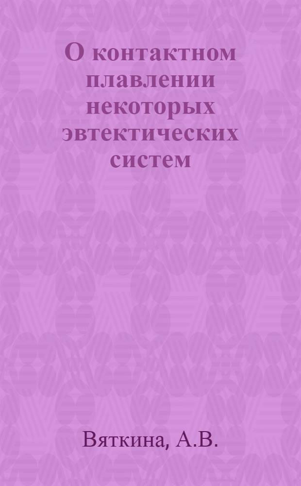 О контактном плавлении некоторых эвтектических систем : Автореферат дис. на соискание учен. степени кандидата физ.-мат. наук