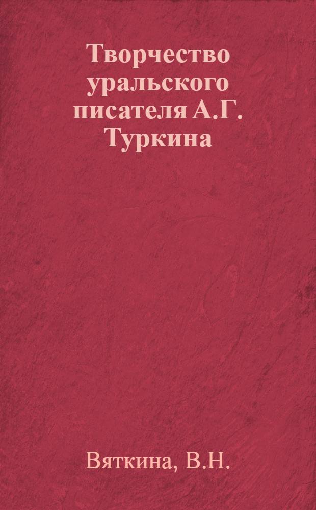 Творчество уральского писателя А.Г. Туркина : Автореферат дис. на соискание учен. степени кандидата филол. наук
