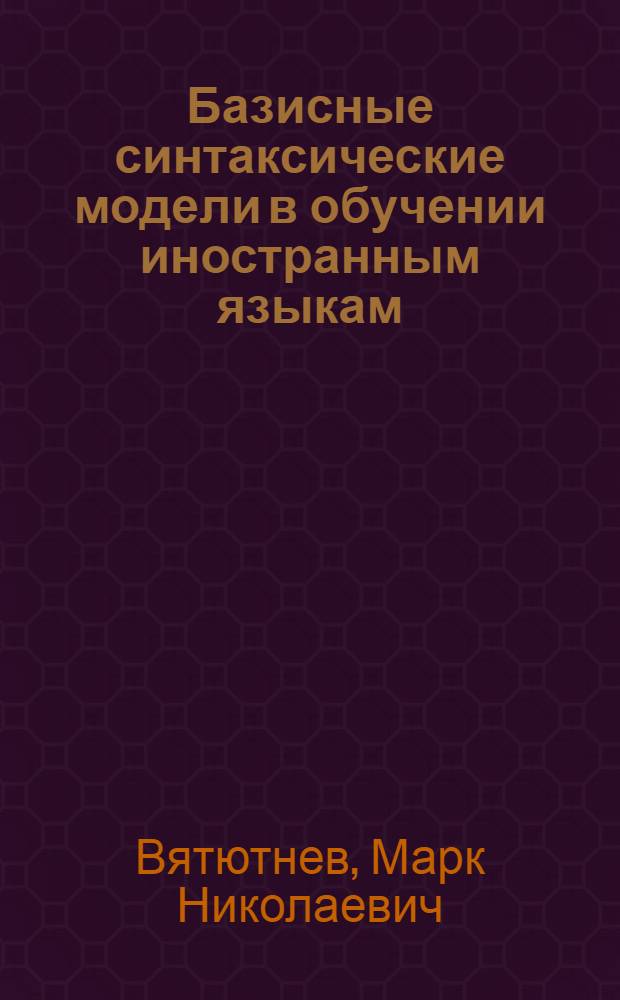 Базисные синтаксические модели в обучении иностранным языкам : (На материале англ. яз.) : Автореферат дис. на соискание учен. степени кандидата пед. наук