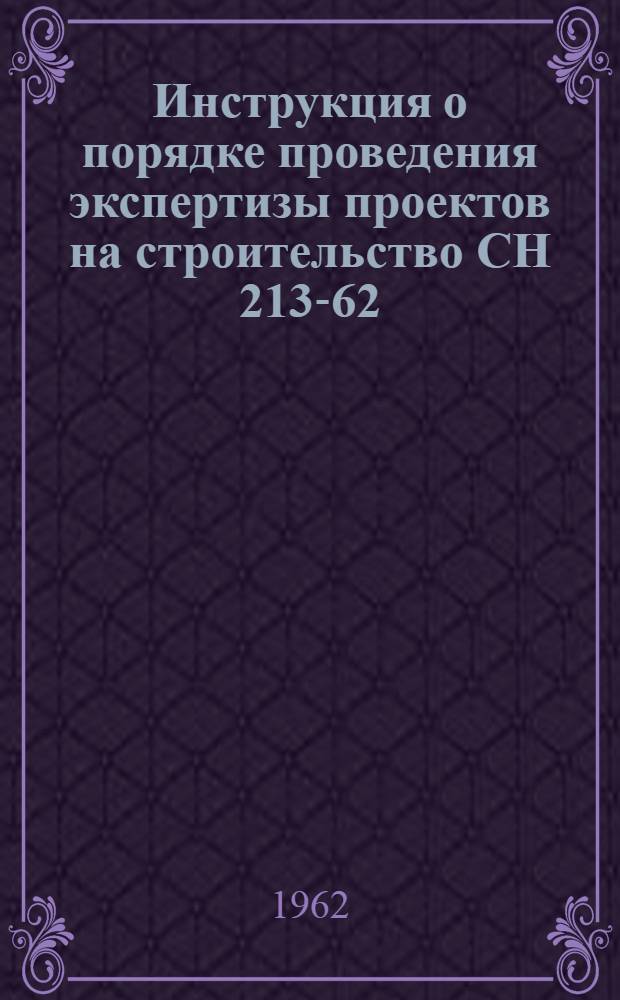 Инструкция о порядке проведения экспертизы проектов на строительство СН 213-62 : Утв. 17/IV 1962 г