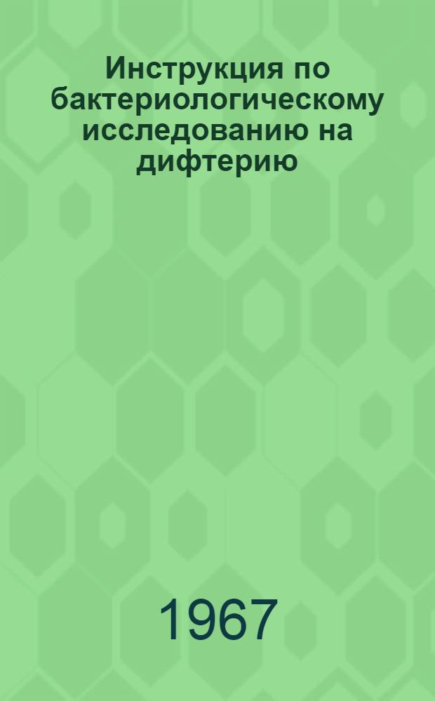 Инструкция по бактериологическому исследованию на дифтерию : Утв. Гл. СЭУ МЗ СССР 2/IX 1967 г