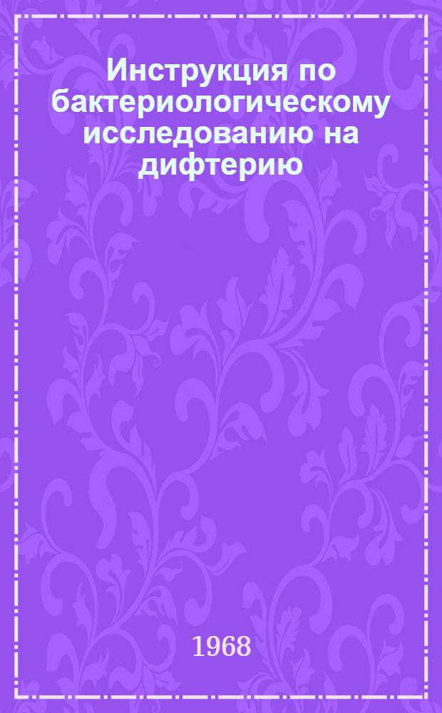 Инструкция по бактериологическому исследованию на дифтерию : Утв. Гл. СЭУ МЗ СССР 2/IX 1967 г