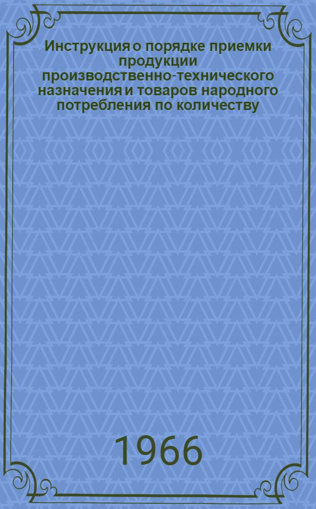 Инструкция о порядке приемки продукции производственно-технического назначения и товаров народного потребления по количеству : Утв. 15/VI 1965 г.