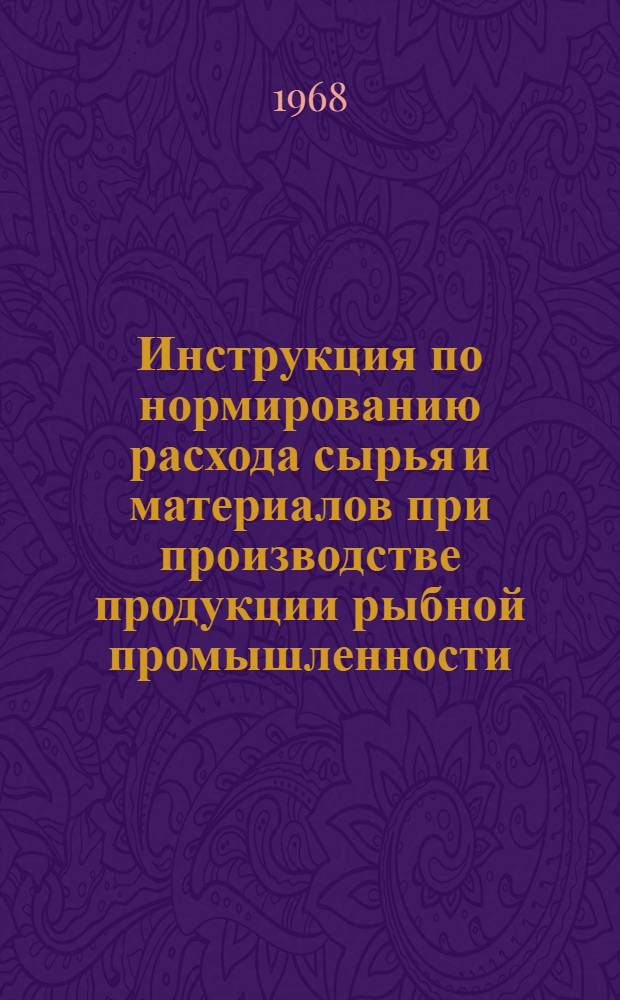 Инструкция по нормированию расхода сырья и материалов при производстве продукции рыбной промышленности : Проект Ч. 2-. Ч. 2 : Методика определения норм расхода сырья и материалов при производстве рыбных консервов и пресервов