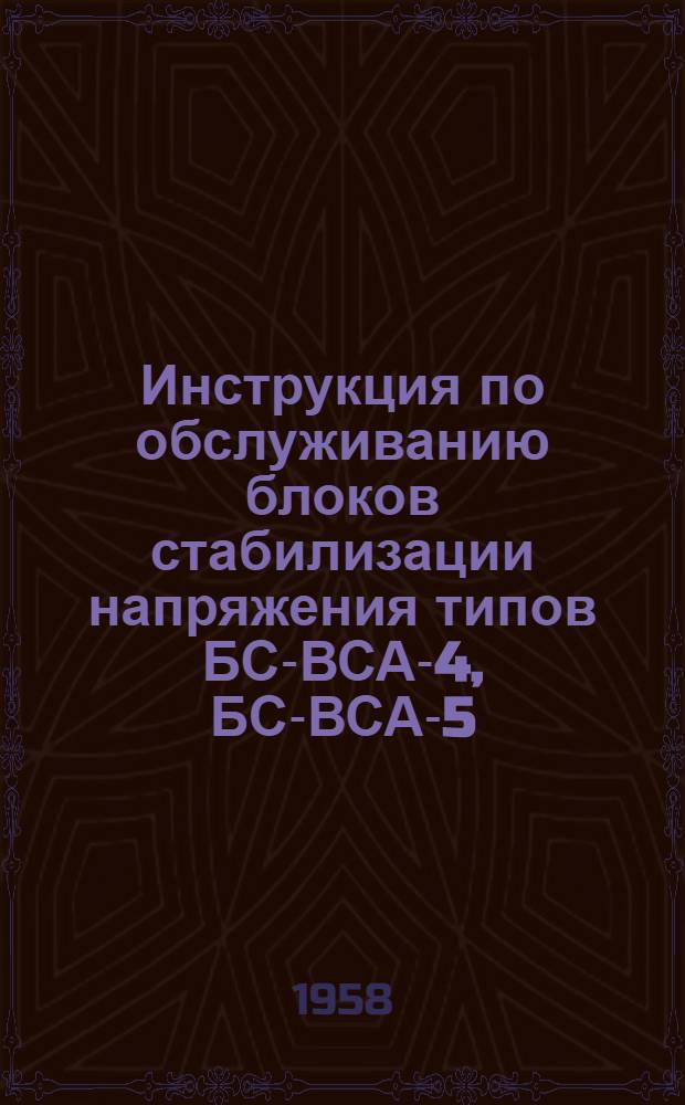 Инструкция по обслуживанию блоков стабилизации напряжения типов БС-ВСА-4, БС-ВСА-5, БС-ВСА-111, при совместной работе с селеновыми выпрямителями типов ВСА-4, ВСА-5, ВСА-111 : (По разработке ЦНИИ-МПС)