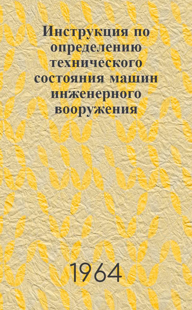 Инструкция по определению технического состояния машин инженерного вооружения : Утв. Нач. инж. войск 8/I 1964 г. : Кн. 1-