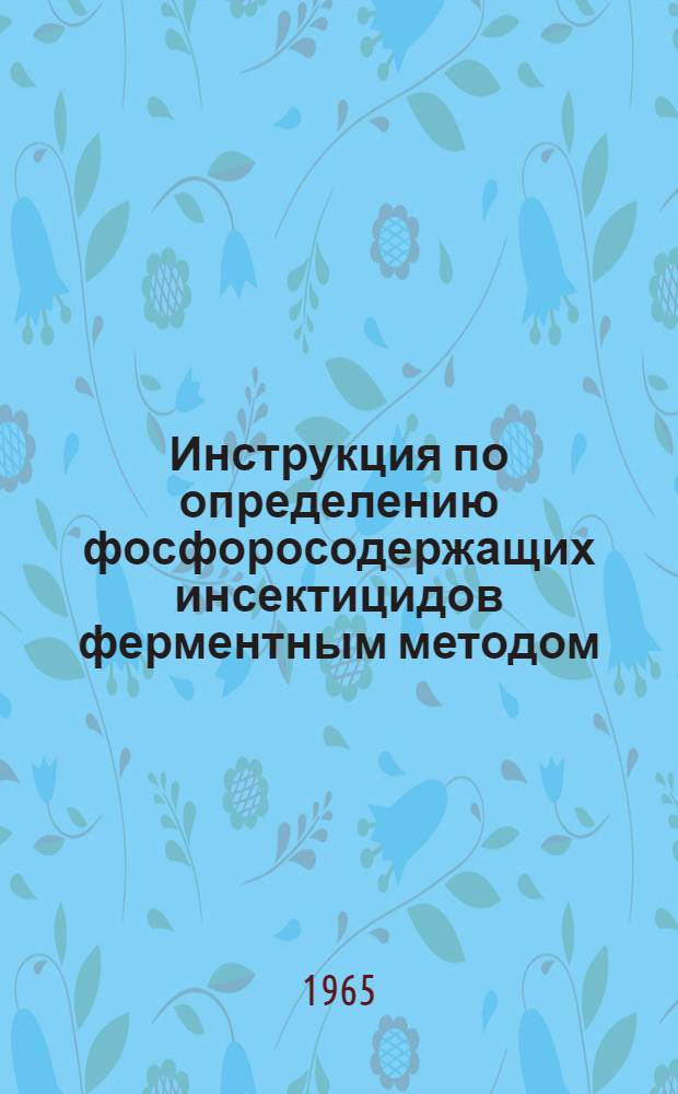Инструкция по определению фосфоросодержащих инсектицидов ферментным методом (микроэкспрессный) : Утв. 20/V 1965