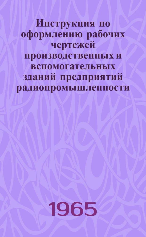 Инструкция по оформлению рабочих чертежей производственных и вспомогательных зданий предприятий радиопромышленности : [Вып. 1]. [Вып. 1 : Общая часть]