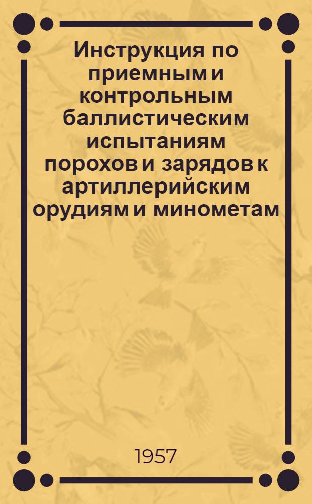 Инструкция по приемным и контрольным баллистическим испытаниям порохов и зарядов к артиллерийским орудиям и минометам : Ч. 3. Ч. 3 : Вспомогательные таблицы для вычисления начальной скорости и ее вероятного отклонения, формы формуляров и свидетельств на баллистические приборы, типовые формы журналов учета баллистических характеристик