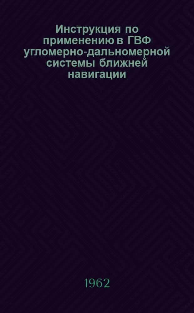 Инструкция по применению в ГВФ угломерно-дальномерной системы ближней навигации : Утв. 21/VIII 1962 г