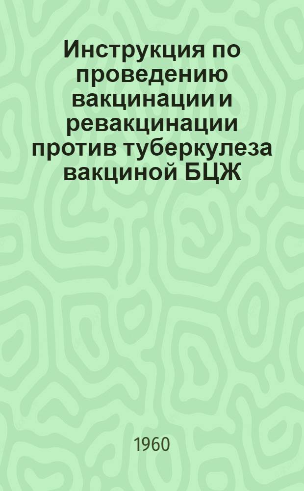 Инструкция по проведению вакцинации и ревакцинации против туберкулеза вакциной БЦЖ : Утв. М-вом здрав. СССР 11/VII 1959 г.