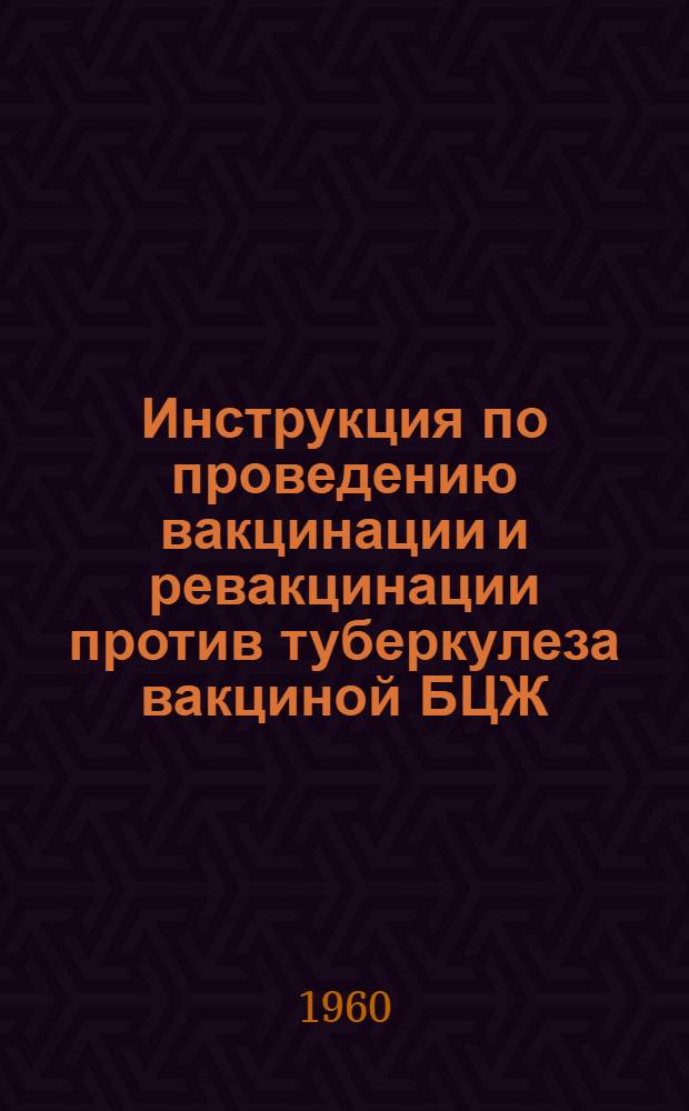 Инструкция по проведению вакцинации и ревакцинации против туберкулеза вакциной БЦЖ : Утв. М-вом здрав. СССР 11/VII 1959 г.