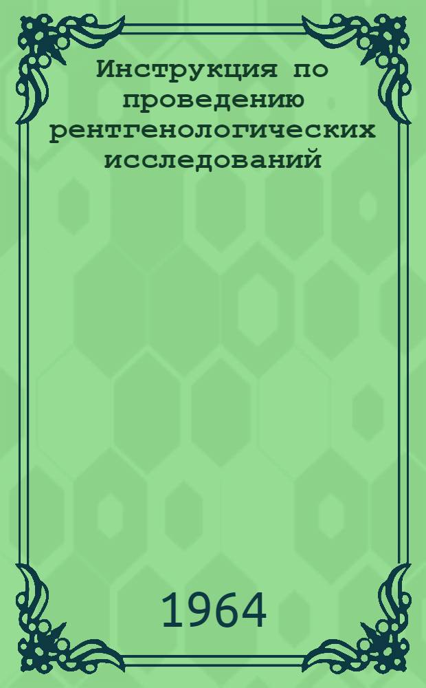 Инструкция по проведению рентгенологических исследований : Утв. 29 /VIII 1963 г