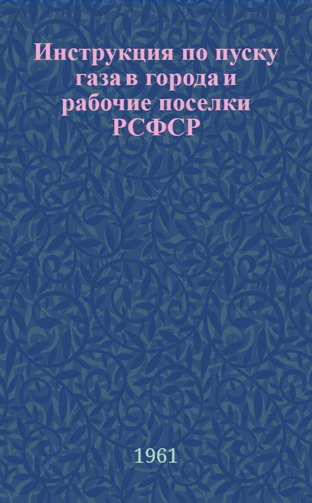 Инструкция по пуску газа в города и рабочие поселки РСФСР : Утв. 16/VI 1961 г