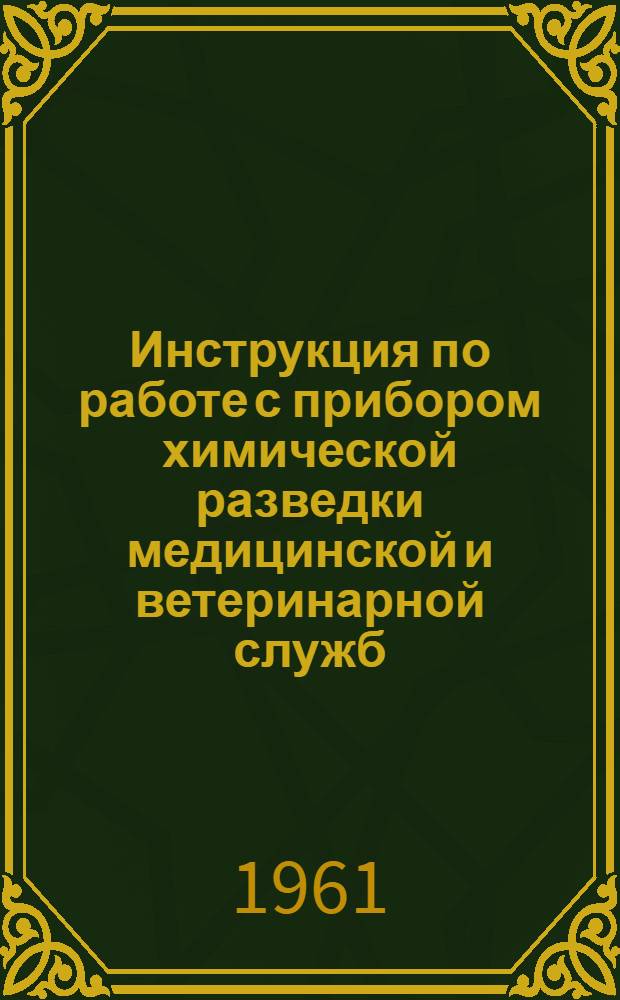 Инструкция по работе с прибором химической разведки медицинской и ветеринарной служб (ПХР-МВ) : Утв. 4/V 1961