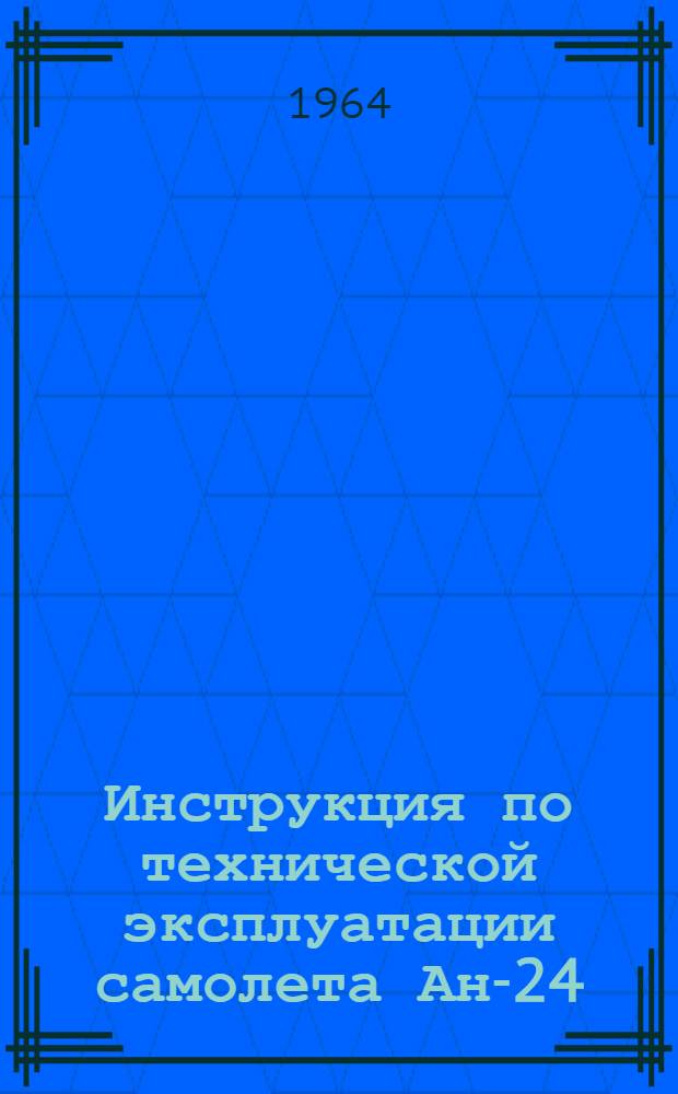 Инструкция по технической эксплуатации самолета Ан-24 : В 5 кн. : Кн. 1-
