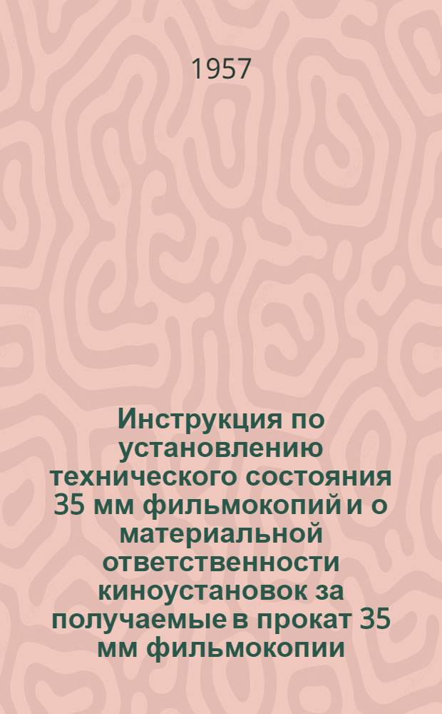 Инструкция по установлению технического состояния 35 мм фильмокопий и о материальной ответственности киноустановок за получаемые в прокат 35 мм фильмокопии : Утв. М-вом кинематографии СССР 16.IV.1952 г.