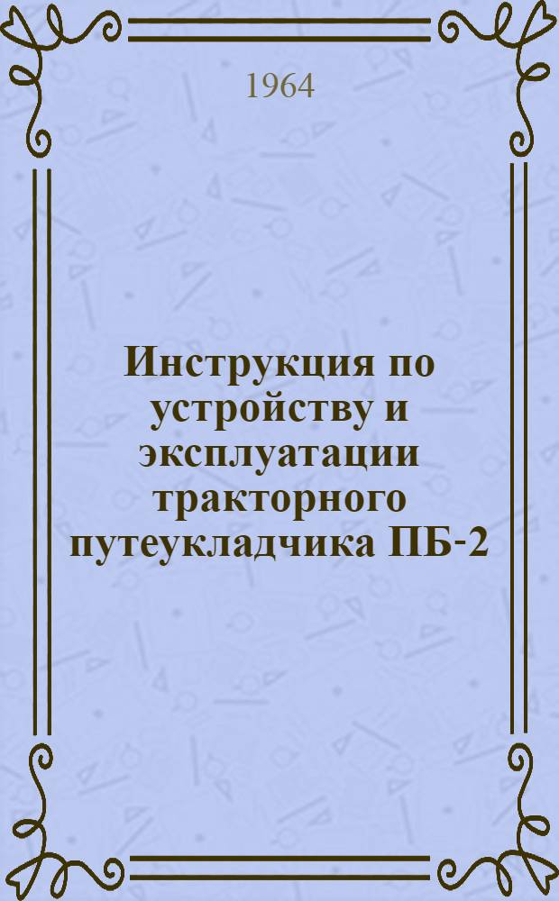 Инструкция по устройству и эксплуатации тракторного путеукладчика ПБ-2