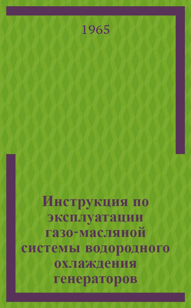 Инструкция по эксплуатации газо-масляной системы водородного охлаждения генераторов : Утв. 20/IX 1964 г.
