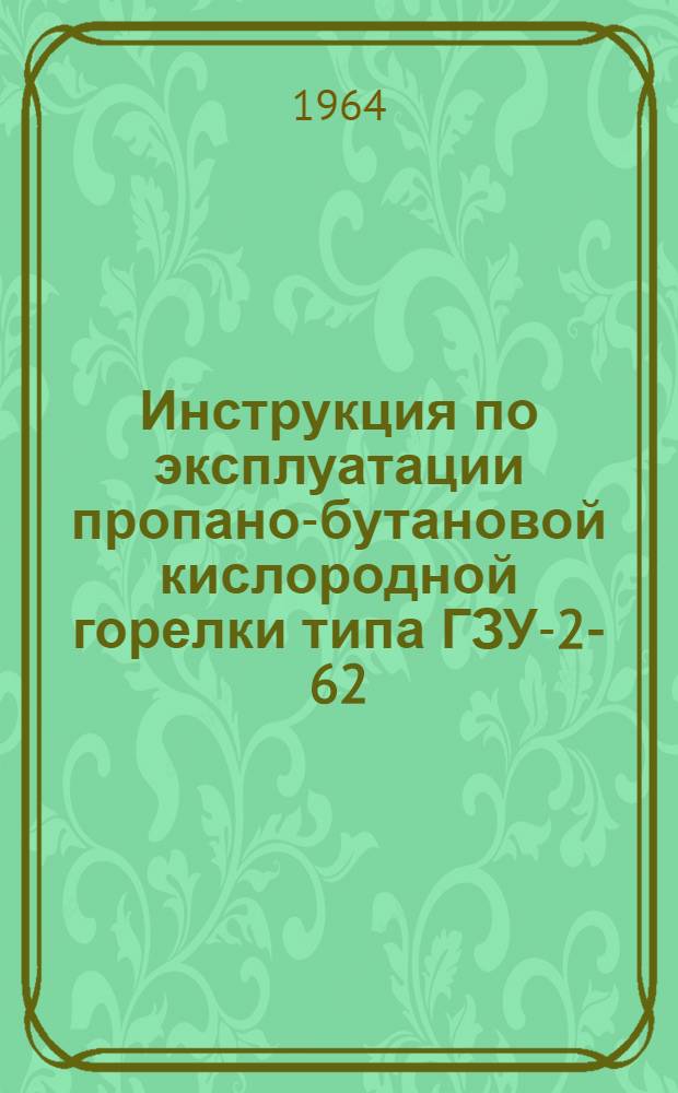 Инструкция по эксплуатации пропано-бутановой кислородной горелки типа ГЗУ-2-62