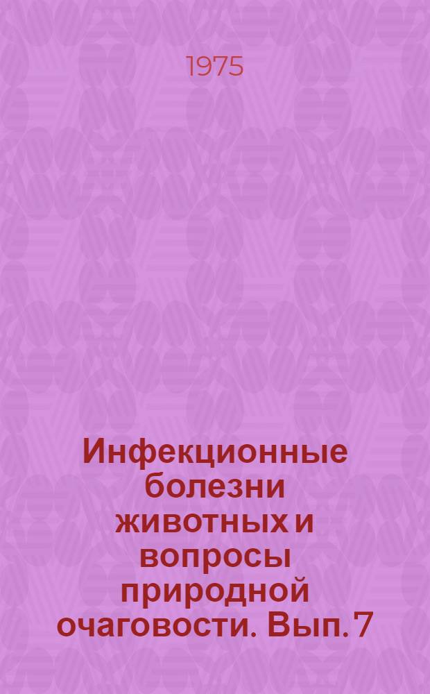 Инфекционные болезни животных и вопросы природной очаговости. [Вып. 7]