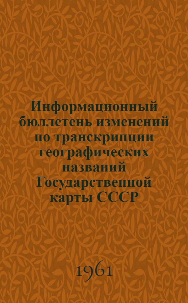 Информационный бюллетень изменений по транскрипции географических названий Государственной карты СССР : Вып. 1-