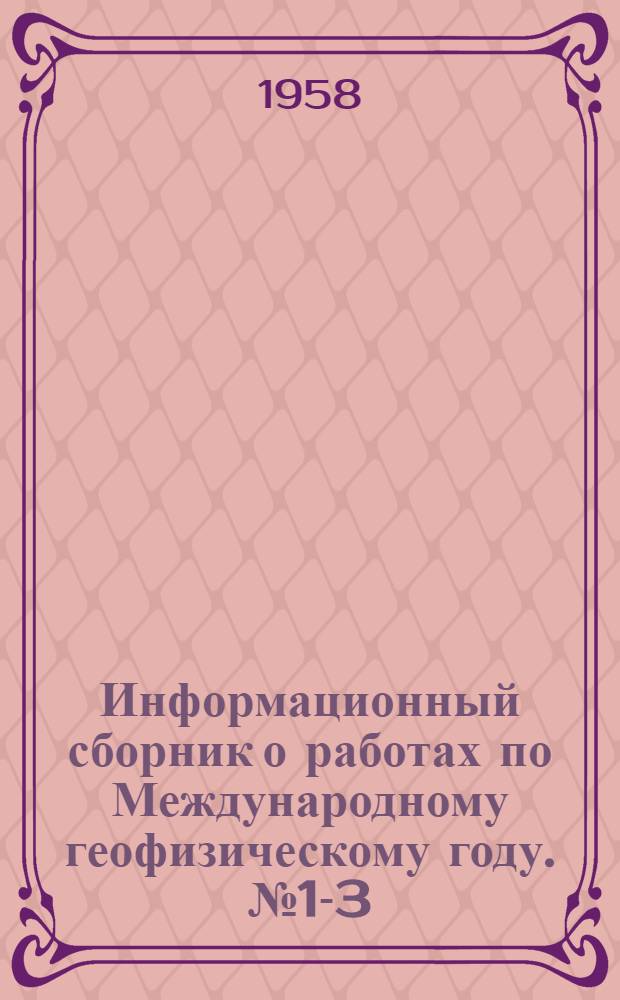 Информационный сборник о работах по Международному геофизическому году. № 1-3