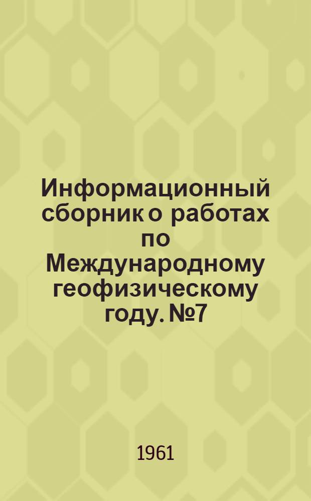 Информационный сборник о работах по Международному геофизическому году. № 7