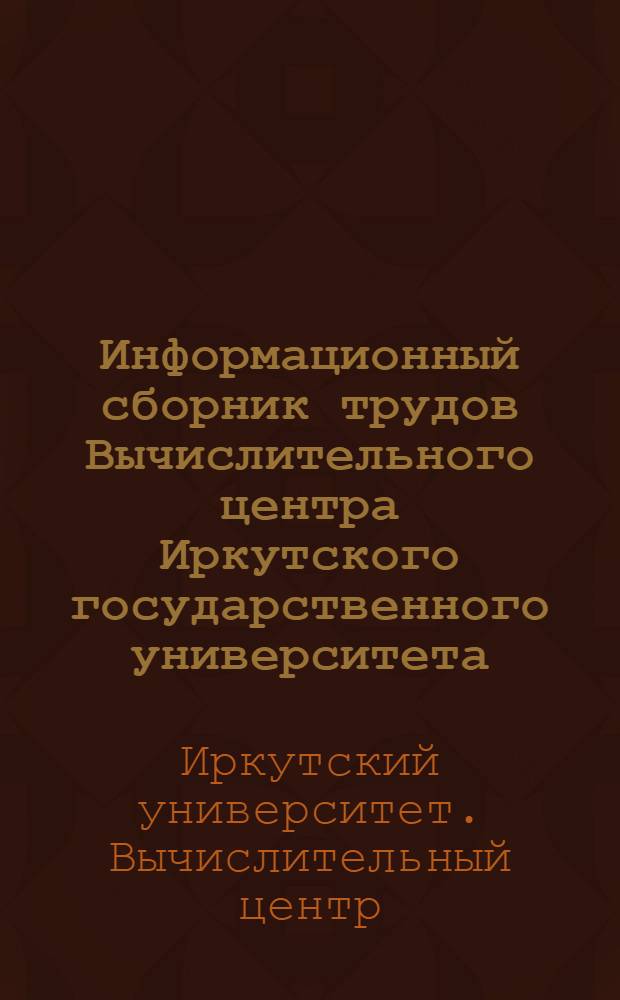 Информационный сборник трудов Вычислительного центра Иркутского государственного университета : Вып. 1-