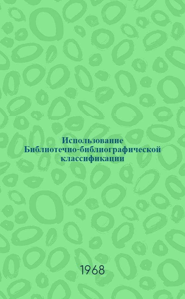 Использование Библиотечно-библиографической классификации : Инструктивно-метод. письмо № 1-. № 1 : [Дополнение к Библиотечно-библиографической классификации