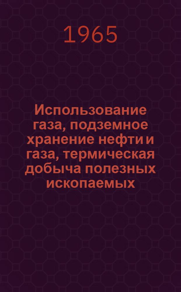 Использование газа, подземное хранение нефти и газа, термическая добыча полезных ископаемых : (Труды Ин-та и производ. опыт)