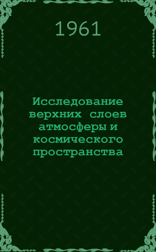 Исследование верхних слоев атмосферы и космического пространства : Информ. сборник : По материалам зарубежной печати : Вып. 1-