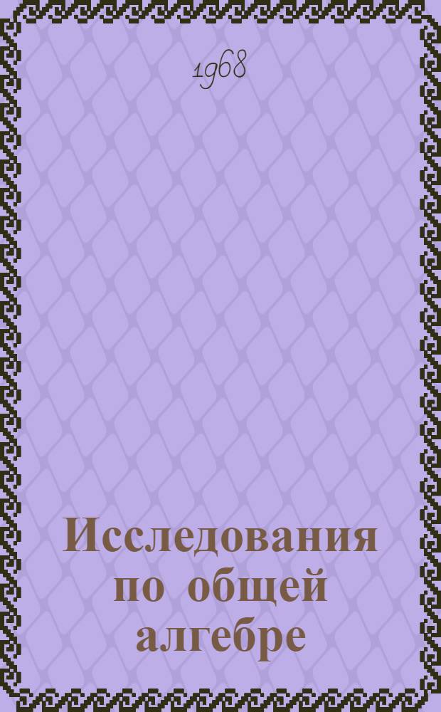 Исследования по общей алгебре : Сборник статей