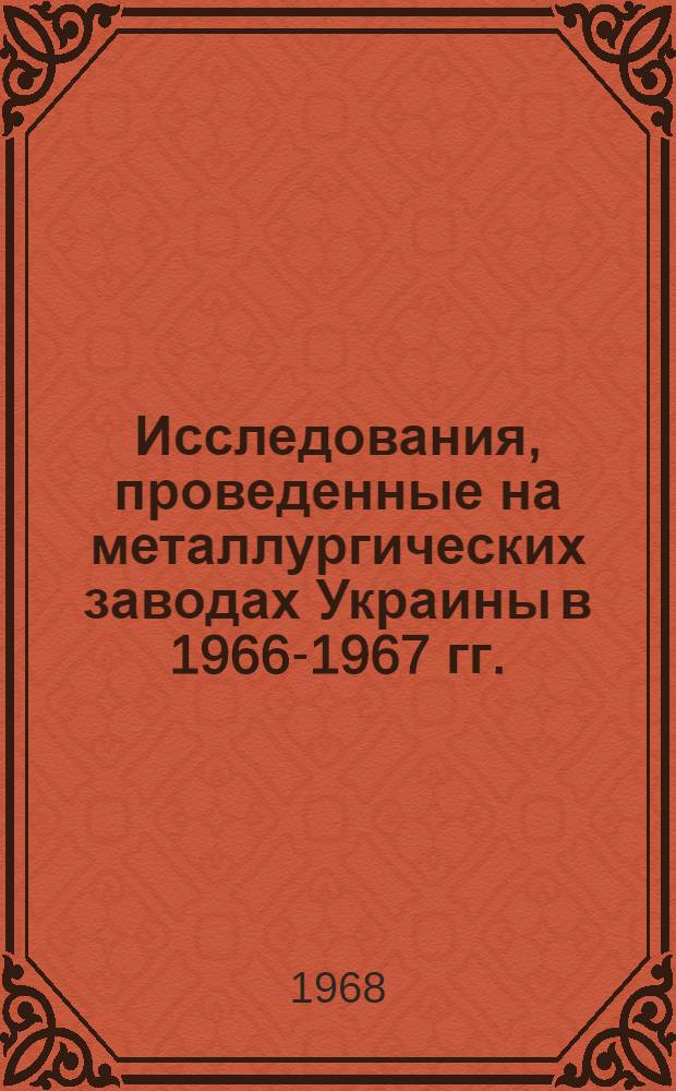 Исследования, проведенные на металлургических заводах Украины в 1966-1967 гг. : 1-