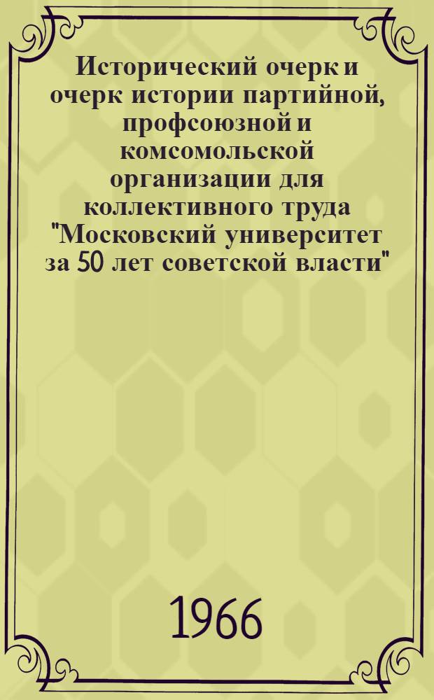 Исторический очерк и очерк истории партийной, профсоюзной и комсомольской организации для коллективного труда "Московский университет за 50 лет советской власти" : Для обсуждения 1-. 1