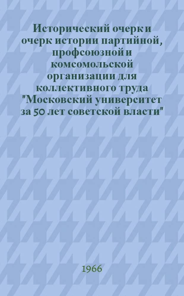 Исторический очерк и очерк истории партийной, профсоюзной и комсомольской организации для коллективного труда "Московский университет за 50 лет советской власти" : Для обсуждения 1-. 2