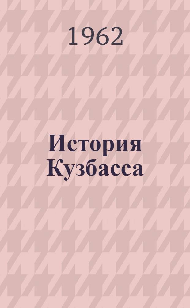 История Кузбасса : (Для обсуждения на заседании сектора истории Сибири СОАН СССР в сентябре 1962) : Т. 1-