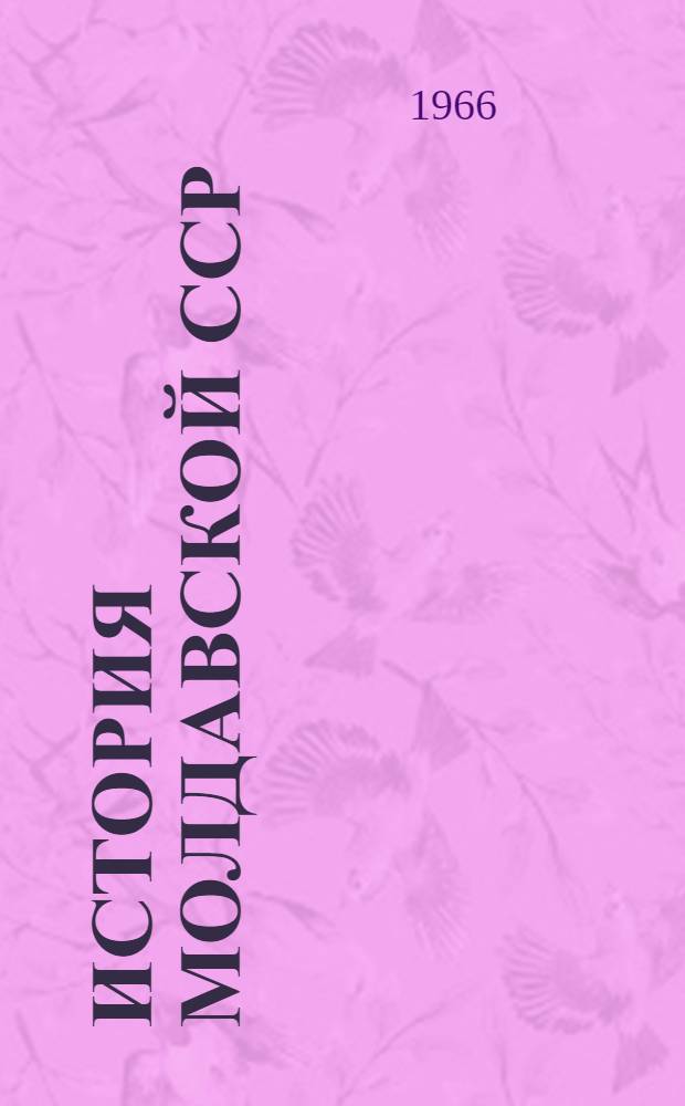 История Молдавской ССР : [Макет] Т. 2. Т. 2. [Раздел 4 : Воссоединение молдавского народа ; Социалистическое строительство в Молдавской ССР накануне Великой Отечественной войны]