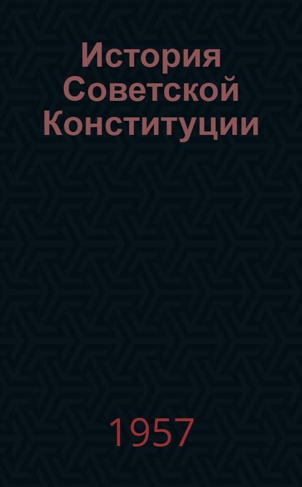 История Советской Конституции : (В документах) : 1917-1956