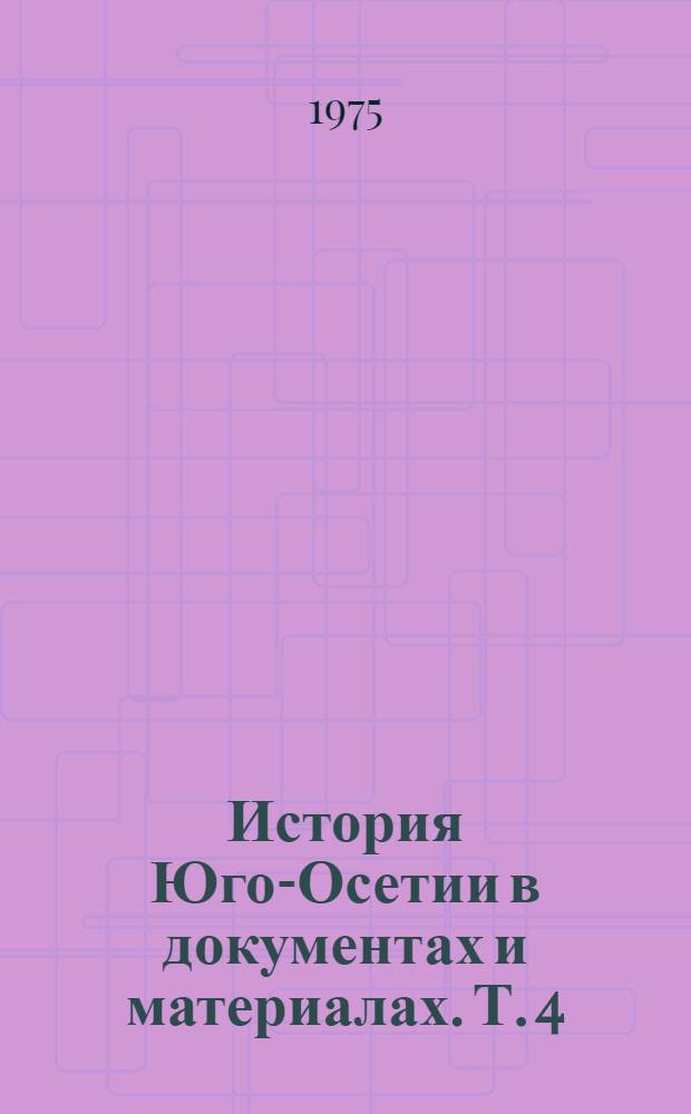 История Юго-Осетии в документах и материалах. Т. 4 : Развитие народного хозяйства и культуры Юго-Осетинской автономной области