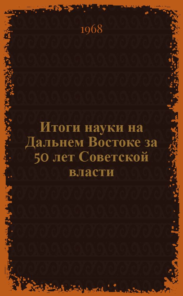 Итоги науки на Дальнем Востоке за 50 лет Советской власти : Материалы к докладам на юбилейной сессии, посвящ. 50-летию Октябрьской революции Вып. 1-. Вып. 4 : Технические науки