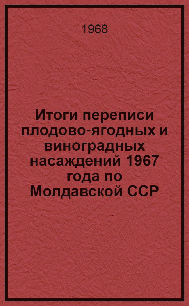 Итоги переписи плодово-ягодных и виноградных насаждений 1967 года по Молдавской ССР : Стат. сборник Т. 1-. Т. 2 : Плодово-ягодные насаждения