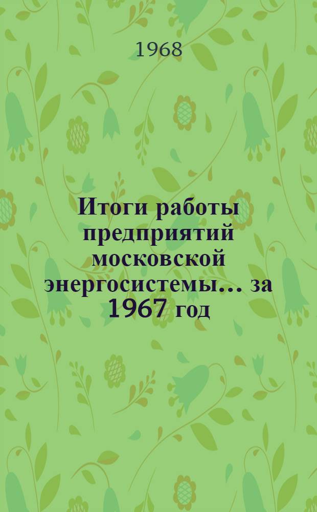 Итоги работы предприятий московской энергосистемы... ...за 1967 год