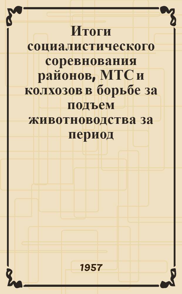 Итоги социалистического соревнования районов, МТС и колхозов в борьбе за подъем животноводства за период...