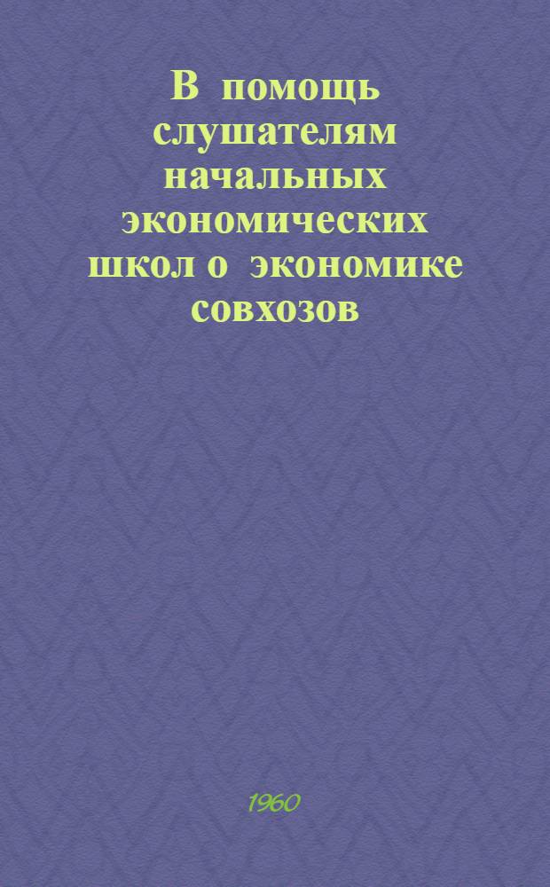 В помощь слушателям начальных экономических школ о экономике совхозов : Библиотечка : 1-4