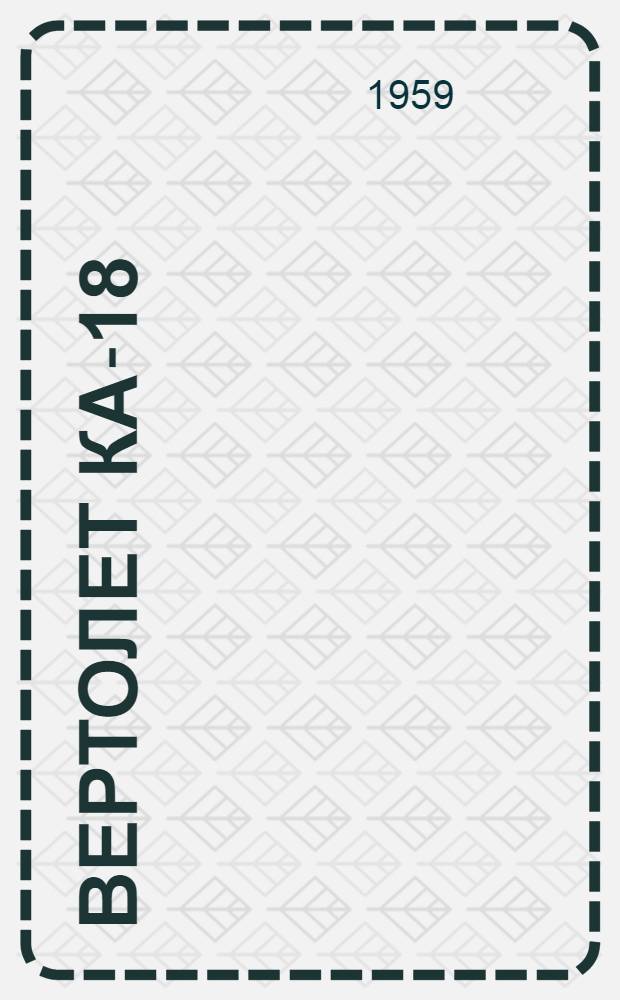 Вертолет Ка-18 : В 3 кн. : Кн. 1-