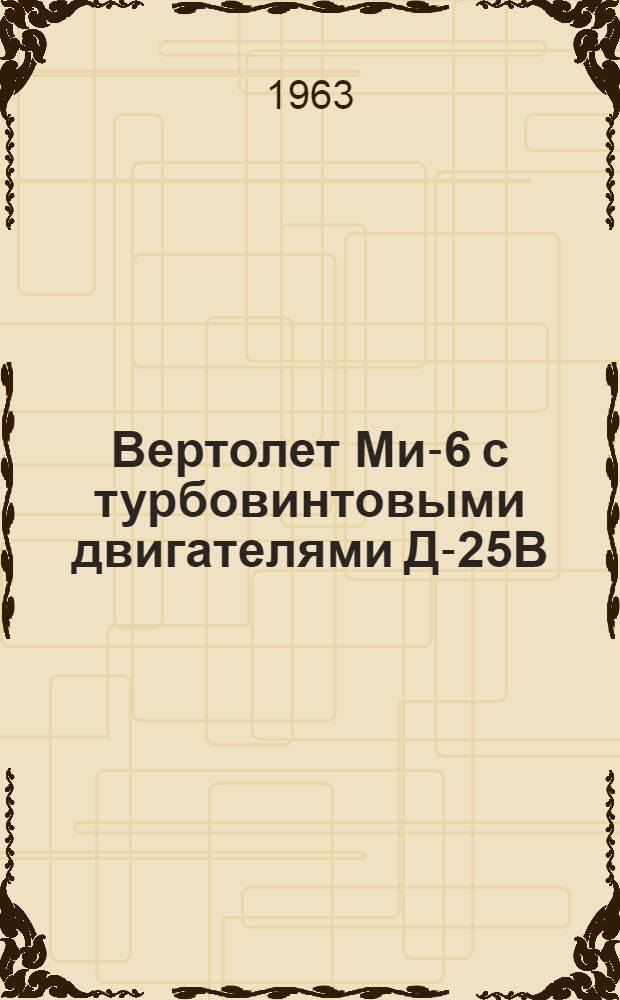 Вертолет Ми-6 с турбовинтовыми двигателями Д-25В : Техн. описание [В 4 кн.] Кн. 2. Кн. 3 : Конструкция вертолета