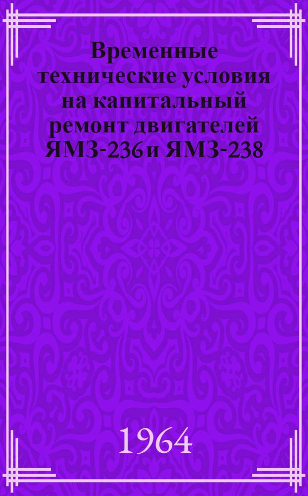 Временные технические условия на капитальный ремонт двигателей ЯМЗ-236 и ЯМЗ-238 : Ч. 1-. Ч. 1 : Технические условия на контроль, сортировку и ремонт деталей