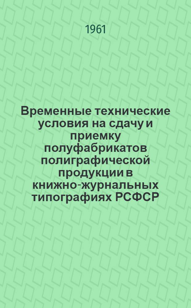 Временные технические условия на сдачу и приемку полуфабрикатов полиграфической продукции в книжно-журнальных типографиях РСФСР : Проект